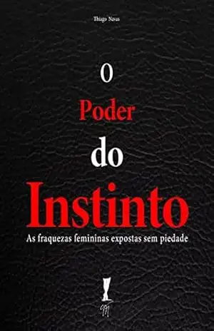 O Poder do Instinto: As fraquezas femininas expostas sem piedade – Thiago Navas