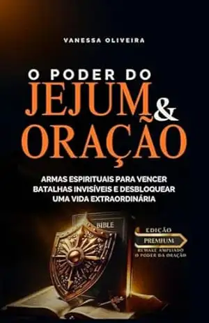 O Poder do Jejum & Oração: Armas Espirituais para Vencer Batalhas Invisíveis e Desbloquear uma Vida Extraordinária - Vanessa Oliveira O Poder do Jejum & Oração: Armas Espirituais para Vencer Batalhas Invisíveis e Desbloquear uma Vida Extraordinária - Vanessa Oliveira