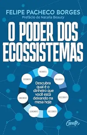 O poder dos ecossistemas: Descubra qual é o dinheiro que você está deixando na mesa hoje - Felipe Pacheco Borges O poder dos ecossistemas: Descubra qual é o dinheiro que você está deixando na mesa hoje - Felipe Pacheco Borges
