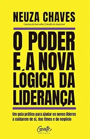 Capa do livro O poder e a nova lógica da liderança: Um guia prático para ajudar os novos líderes a cuidarem de si, dos times e do negócio - Neuza Chaves