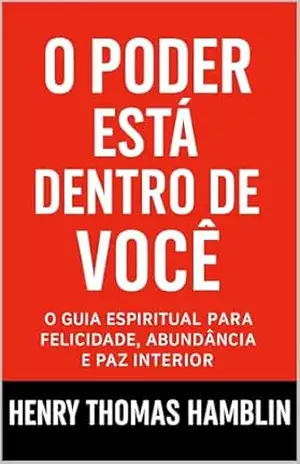 O Poder Está Dentro De Você: O Guia Espiritual Para Felicidade, Abundância e Paz Interior (Os Segredos do Autodomínio, do Sucesso e da Prosperidade) – Henry Thomas Hamblin O Poder Está Dentro De Você: O Guia Espiritual Para Felicidade, Abundância e Paz Interior (Os Segredos do Autodomínio, do Sucesso e da Prosperidade) – Henry Thomas Hamblin