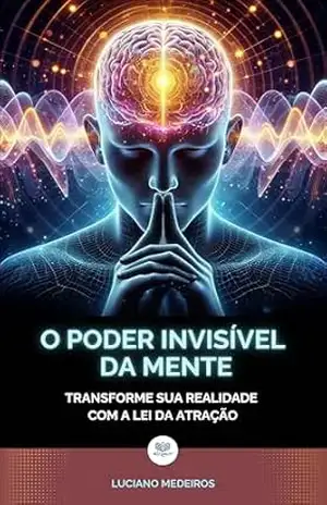 O Poder Invisível da Mente: Transforme sua Realidade com a Lei da Atração – LUCIANO MEDEIROS