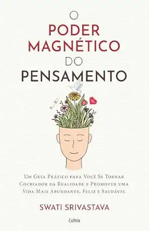 O poder magnético do pensamento: Um guia prático para você se tornar cocriador da realidade e promover uma vida mais abundante, feliz e saudável – Swati Srivastava O poder magnético do pensamento: Um guia prático para você se tornar cocriador da realidade e promover uma vida mais abundante, feliz e saudável – Swati Srivastava