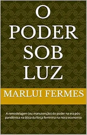 O Poder sob Luz: A remodelagem (ou manutenção) do poder na era pós–pandêmica na ótica da força feminina na nova economia - Marlui Fermes O Poder sob Luz: A remodelagem (ou manutenção) do poder na era pós–pandêmica na ótica da força feminina na nova economia - Marlui Fermes