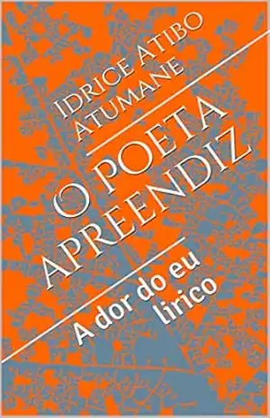 O Poeta apreendiz: A dor do eu lirico – Idrice Atibo  Atumane