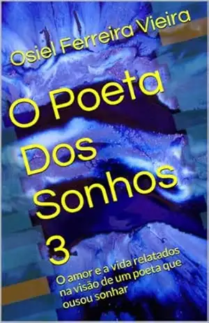 O Poeta Dos Sonhos 3: O amor e a vida relatados na visão de um poeta que ousou sonhar – Osiel Ferreira Vieira