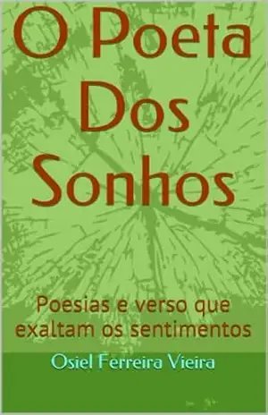 O Poeta Dos Sonhos: Poesias e verso que exaltam os sentimentos – Osiel Ferreira Vieira