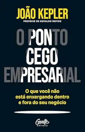 O ponto cego empresarial: O que você não está enxergando dentro e fora do seu negócio – João Kepler