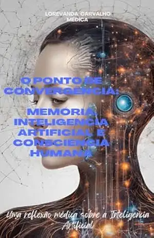 Capa do livro O Ponto de Convergência: Memória, Inteligência Artificial e Consciência - LOREVANDA  CARVALHO