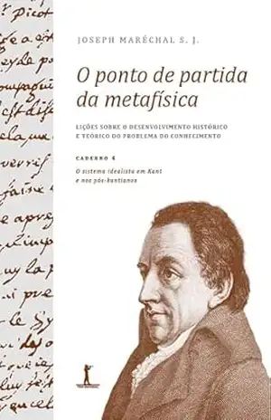 Capa do livro O ponto de partida da metafísica – Caderno 4: O sistema idealista em Kant e nos pós–kantianos - Joseph Maréchal