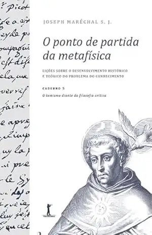 O ponto de partida da metafísica – Caderno 5: O tomismo diante da filosofia crítica. – Joseph Maréchal