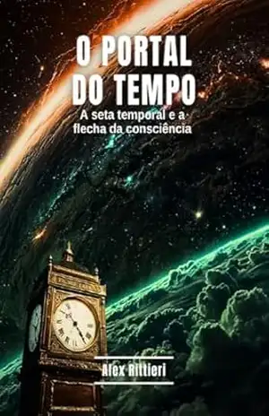 O Portal do Tempo: A Seta Temporal e a Flecha da Consciência – Alex Rittieri