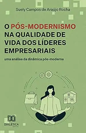 O Pós–Modernismo na Qualidade de Vida dos Líderes Empresariais: uma análise da dinâmica pós–moderna – Suely Campos de Araújo Rocha O Pós–Modernismo na Qualidade de Vida dos Líderes Empresariais: uma análise da dinâmica pós–moderna – Suely Campos de Araújo Rocha