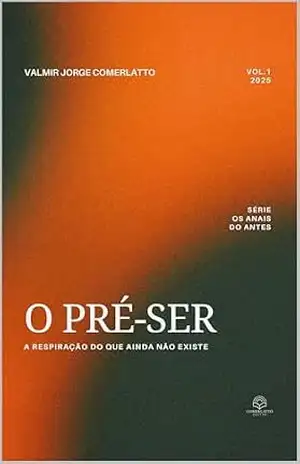 O PRÉ–SER: A Respiração do Que Ainda Não Existe (OS ANAIS DO ANTES Livro 1) – VALMIR JORGE COMERLATTO