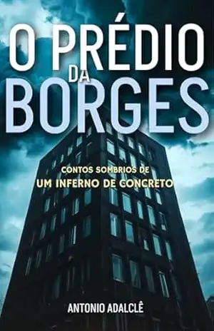 O PRÉDIO DA BORGES: Contos sombrios de um inferno de concreto – Antonio Adalclê