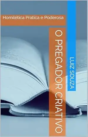 Capa do livro O pregador Criativo: Homilética Pratica e Poderosa - Luiz  Souza