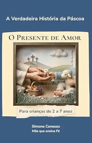 O Presente de Amor: A Verdadeira História da Páscoa para Crianças – Simone Canesso O Presente de Amor: A Verdadeira História da Páscoa para Crianças – Simone Canesso