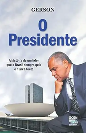 O Presidente: A história de um lider que o Brasil sempre quis e nunca teve! – Gerson Cláudio Ferreira de Oliveira O Presidente: A história de um lider que o Brasil sempre quis e nunca teve! – Gerson Cláudio Ferreira de Oliveira