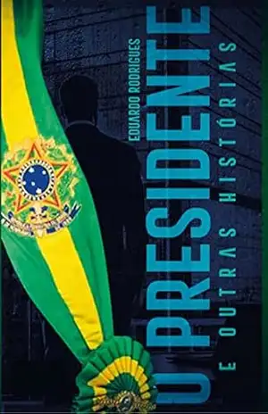 O Presidente e Outras Histórias: Uma Coleção de Contos - Eduardo M. Rodrigues