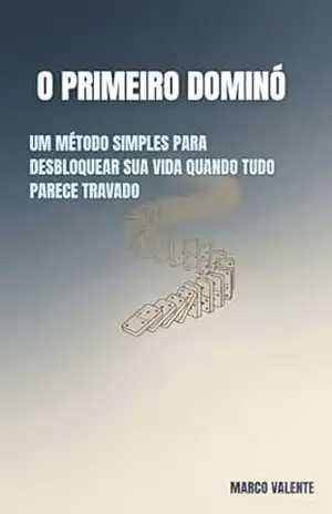 O Primeiro Dominó: Um método simples para desbloquear sua vida quando tudo parece travado. (os arquivos de domínio) – Marco Valente
