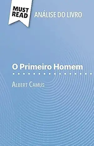 O Primeiro Homem de Albert Camus (Análise do livro): Análise completa e resumo pormenorizado do trabalho – Eloïse Murat