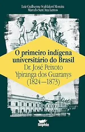 O primeiro indígena universitário do Brasil — Dr. José Peixoto Ypiranga dos Guaranys (1824–1873) - Luiz Guilherme Scaldaferri Moreira O primeiro indígena universitário do Brasil — Dr. José Peixoto Ypiranga dos Guaranys (1824–1873) - Luiz Guilherme Scaldaferri Moreira