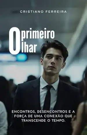 O primeiro olhar: Uma história sobre encontros, desencontros e a força de uma conexão que transcende o tempo. – Cristiano Ferreira O primeiro olhar: Uma história sobre encontros, desencontros e a força de uma conexão que transcende o tempo. – Cristiano Ferreira