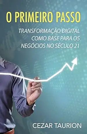 O Primeiro Passo: A Transformação Digital como base para os negócios Pós–Digitais no século 21 – Cezar Taurion