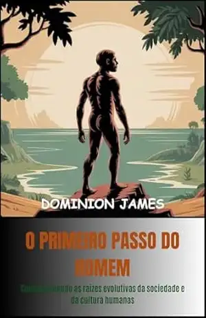 O Primeiro Passo do Homem: Compreendendo as raízes evolutivas da sociedade e da cultura humanas – Dominion James O Primeiro Passo do Homem: Compreendendo as raízes evolutivas da sociedade e da cultura humanas – Dominion James