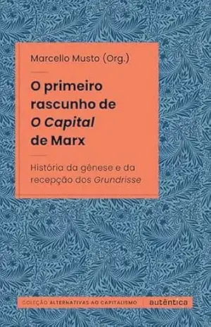 O primeiro rascunho de O Capital de Marx: História da gênese e da recepção dos Grundrisse – Marcello Musto