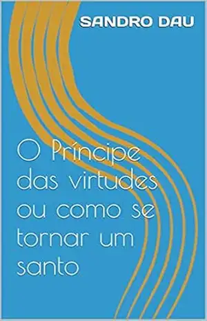O Príncipe das virtudes: ou como se tornar um santo – Sandro Dau