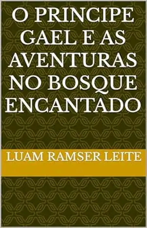 O Principe Gael e as Aventuras no Bosque Encantado – Luam Ramser Leite O Principe Gael e as Aventuras no Bosque Encantado – Luam Ramser Leite