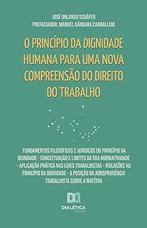 O princípio da dignidade humana para uma nova compreensão do Direito do Trabalho: Fundamentos filosóficos e jurídicos do princípio da dignidade – Conceituação … Jurisprudência Trabalhista sobre a matéria – José Orlando Schäfer