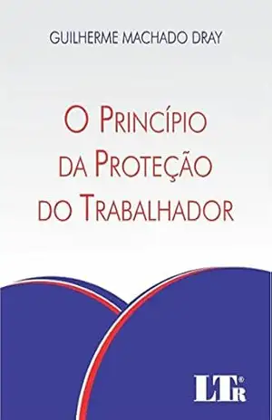 O Princípio da Proteção do Trabalhador – Guilherme Machado. Dray