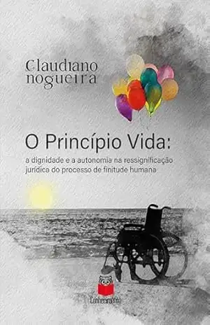 O Princípio Vida: a dignidade e a autonomia na ressignificação jurídica do processo de finitude humana (1) – Claudiano Cardoso Nogueira O Princípio Vida: a dignidade e a autonomia na ressignificação jurídica do processo de finitude humana (1) – Claudiano Cardoso Nogueira
