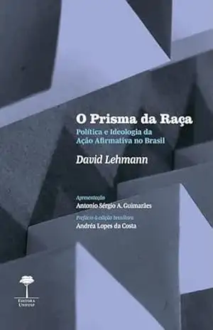 O PRISMA DA RAÇA: POLÍTICA E IDEOLOGIA DE AÇÃO AFIRMATIVA NO BRASIL – David Lehmann O PRISMA DA RAÇA: POLÍTICA E IDEOLOGIA DE AÇÃO AFIRMATIVA NO BRASIL – David Lehmann