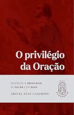 O privilégio da oração: Desfrute o privilégio de falar com Deus (Série Pastoreio) – Arival Dias Casimiro O privilégio da oração: Desfrute o privilégio de falar com Deus (Série Pastoreio) – Arival Dias Casimiro