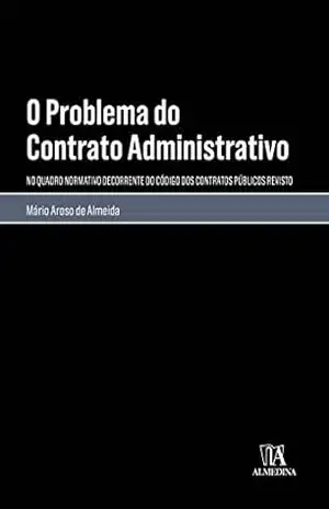 Capa do livro O Problema do Contrato Administrativo – No Quadro Normativo do Código dos Contratos Públicos Revisto - Mário Aroso de Almeida