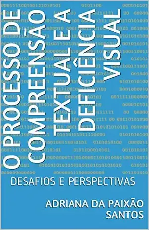 O PROCESSO DE COMPREENSÃO TEXTUAL E A DEFICIÊNCIA VISUAL: DESAFIOS E PERSPECTIVAS – Adriana da Paixão Santos