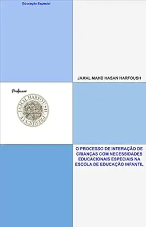 O PROCESSO DE INTERAÇÃO DE CRIANÇAS COM NECESSIDADES EDUCACIONAIS ESPECIAIS NA ESCOLA DE EDUCAÇÃO INFANTIL.: EDUCAÇÃO ESPECIAL – JAMAL MAHD HASAN HARFOUSH