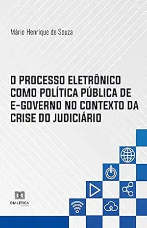 O Processo Eletrônico como Política Pública de E–governo no Contexto da Crise do Judiciário – Mário Henrique de Souza O Processo Eletrônico como Política Pública de E–governo no Contexto da Crise do Judiciário – Mário Henrique de Souza