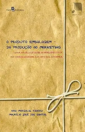 O produto embalagem – da produção ao marketing: uma análise sob a perspectiva do consumidor no ato da compra - Iara Margolis Ribeiro O produto embalagem – da produção ao marketing: uma análise sob a perspectiva do consumidor no ato da compra - Iara Margolis Ribeiro