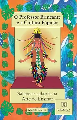 Capa do livro O Professor Brincante e a Cultura Popular – Saberes e Sabores na arte de ensinar!: A Cultura e o Teatro Popular como mapas para experiências criadoras em Arte e Educação - Marcelo Benigno