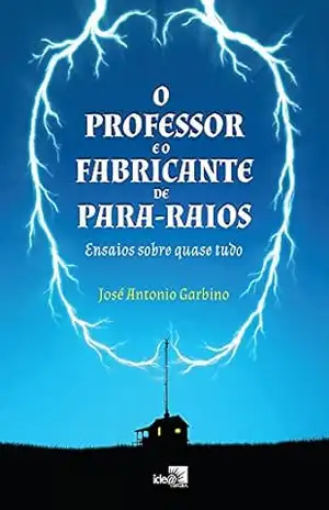 Capa do livro O Professor e o Fabricante de Para–Raios: Ensaios sobre quase tudo - José Antonio Garbino