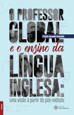 O professor global e o ensino da língua inglesa: uma visão a partir do pós–método - Priscila Fernanda Furlanetto O professor global e o ensino da língua inglesa: uma visão a partir do pós–método - Priscila Fernanda Furlanetto