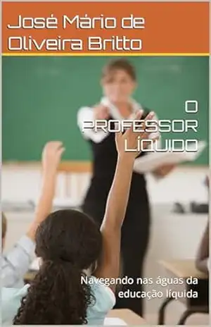 Capa do livro O PROFESSOR LÍQUIDO: Navegando nas águas da educação líquida - José Mário de Oliveira Britto