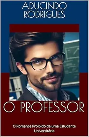 O PROFESSOR: O Romance Proibido de uma Estudante Universitária - Aducindo Rodrigues O PROFESSOR: O Romance Proibido de uma Estudante Universitária - Aducindo Rodrigues