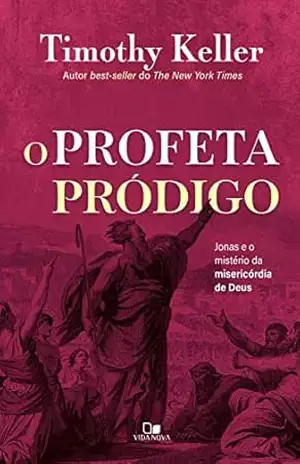 O profeta pródigo: Jonas e o mistério da misericórdia de Deus – Timothy Keller O profeta pródigo: Jonas e o mistério da misericórdia de Deus – Timothy Keller