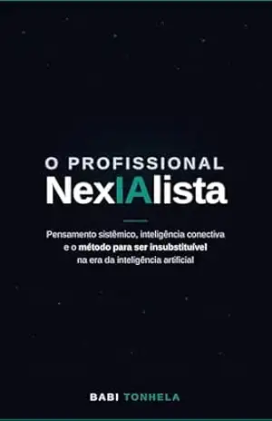 O Profissional NexIAlista: Pensamento Sistêmico, Inteligência Conectiva e o Método para Ser Insubstituível na Era da IA – Babi Tonhela O Profissional NexIAlista: Pensamento Sistêmico, Inteligência Conectiva e o Método para Ser Insubstituível na Era da IA – Babi Tonhela