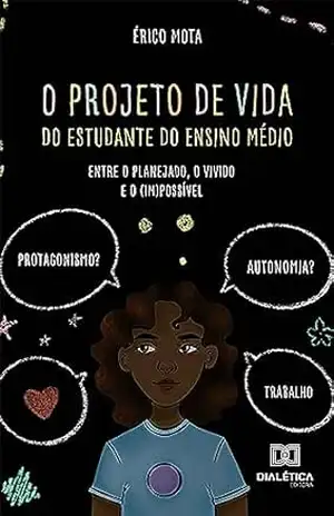 O projeto de vida do estudante do Ensino Médio: entre o planejado, o vivido e o (im)possível – Érico Mota
